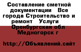 Составление сметной документации - Все города Строительство и ремонт » Услуги   . Оренбургская обл.,Медногорск г.